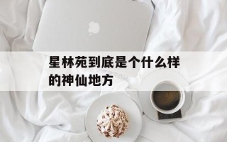 星林苑到底是个什么样的神仙地方