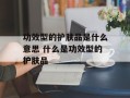 功效型的护肤品是什么意思 什么是功效型的护肤品