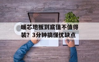 暖芯地板到底值不值得装？3分钟搞懂优缺点