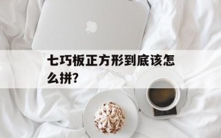 七巧板正方形到底该怎么拼？
