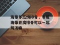 海带冬瓜炖排骨，冬瓜海带豆腐排骨可以一起炖汤嘛