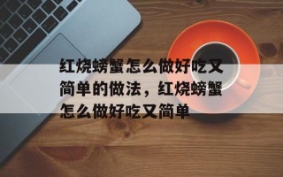 红烧螃蟹怎么做好吃又简单的做法，红烧螃蟹怎么做好吃又简单