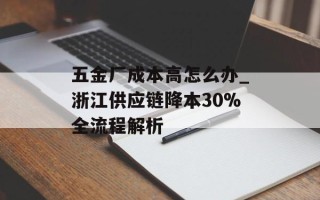 五金厂成本高怎么办_浙江供应链降本30%全流程解析