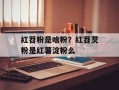 红苕粉是啥粉？红苕芡粉是红薯淀粉么