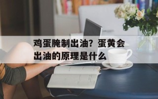 鸡蛋腌制出油？蛋黄会出油的原理是什么