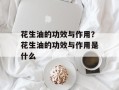 花生油的功效与作用？花生油的功效与作用是什么