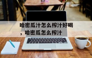 哈密瓜汁怎么榨汁好喝，哈密瓜怎么榨汁