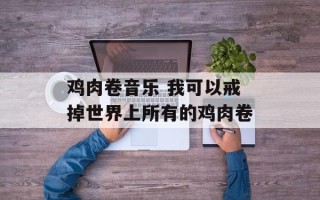 鸡肉卷音乐 我可以戒掉世界上所有的鸡肉卷