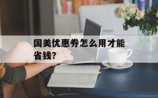 国美优惠券怎么用才能省钱？