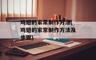 鸡翅的家常制作方法(鸡翅的家常制作方法及步骤)