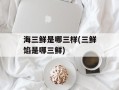 海三鲜是哪三样(三鲜馅是哪三鲜)
