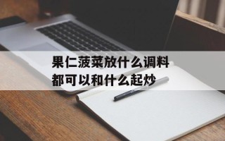 果仁菠菜放什么调料 都可以和什么起炒