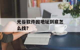 光谷软件园地址到底怎么找？