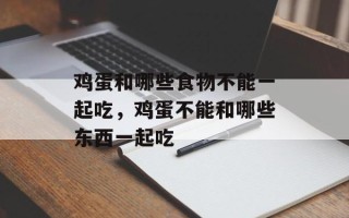 鸡蛋和哪些食物不能一起吃，鸡蛋不能和哪些东西一起吃