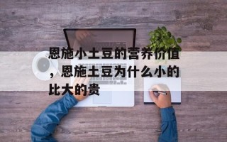 恩施小土豆的营养价值，恩施土豆为什么小的比大的贵