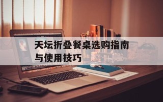 天坛折叠餐桌选购指南与使用技巧
