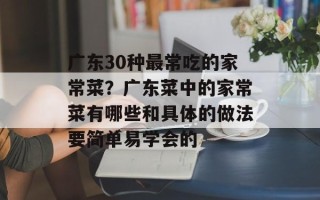 广东30种最常吃的家常菜？广东菜中的家常菜有哪些和具体的做法要简单易学会的