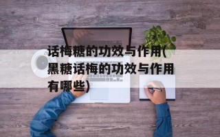 话梅糖的功效与作用(黑糖话梅的功效与作用有哪些)