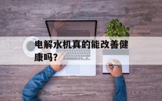 电解水机真的能改善健康吗？