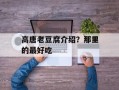 高唐老豆腐介绍？那里的最好吃