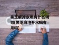 黑芝麻冲水喝有什么功效(黑芝麻泡开水喝有用吗)