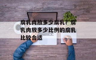 腐乳肉放多少腐乳？腐乳肉放多少比例的腐乳比较合适
