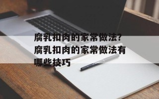 腐乳扣肉的家常做法？腐乳扣肉的家常做法有哪些技巧