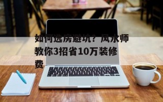 如何选房避坑？风水师教你3招省10万装修费