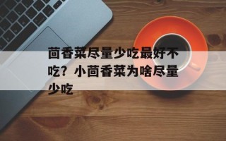 茴香菜尽量少吃更好不吃？小茴香菜为啥尽量少吃