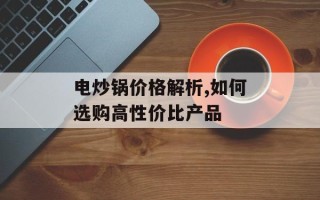 电炒锅价格解析,如何选购高性价比产品