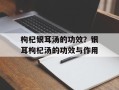枸杞银耳汤的功效？银耳枸杞汤的功效与作用
