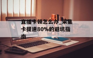 直播卡顿怎么办_采集卡提速80%的避坑指南