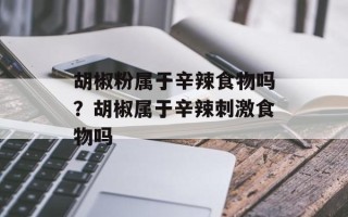 胡椒粉属于辛辣食物吗？胡椒属于辛辣刺激食物吗