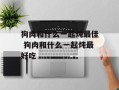 狗肉和什么一起炖最佳 狗肉和什么一起炖最好吃
