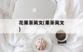 花果茶英文(果茶英文)