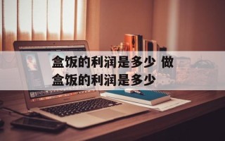 盒饭的利润是多少 做盒饭的利润是多少