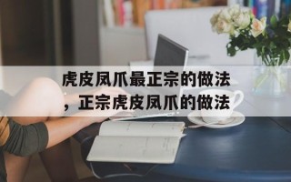 虎皮凤爪最正宗的做法，正宗虎皮凤爪的做法