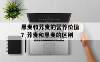 黑麦和荞麦的营养价值？荞麦和黑麦的区别