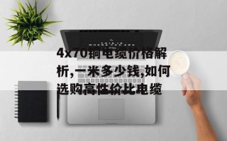 4x70铜电缆价格解析,一米多少钱,如何选购高性价比电缆