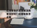 红烧带鱼的家常做法简单又好吃？红烧带鱼怎么做