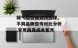排气扇价格如何选择,不同品牌型号对比分析,家用商用成本差异