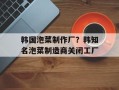 韩国泡菜制作厂？韩知名泡菜制造商关闭工厂