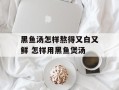 黑鱼汤怎样熬得又白又鲜 怎样用黑鱼煲汤