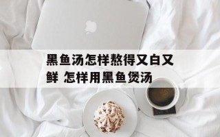 黑鱼汤怎样熬得又白又鲜 怎样用黑鱼煲汤