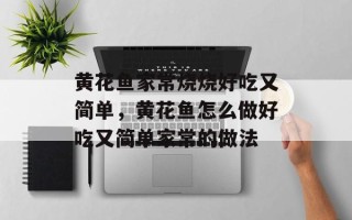 黄花鱼家常烧烧好吃又简单，黄花鱼怎么做好吃又简单家常的做法