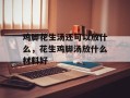 鸡脚花生汤还可以放什么，花生鸡脚汤放什么材料好