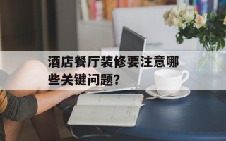 酒店餐厅装修要注意哪些关键问题？