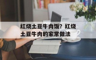 红烧土豆牛肉饭？红烧土豆牛肉的家常做法