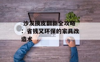  沙发换皮翻新全攻略：省钱又环保的家具改造术