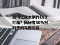 如何低成本制作LED灯箱？揭秘省50%材料费的完整流程